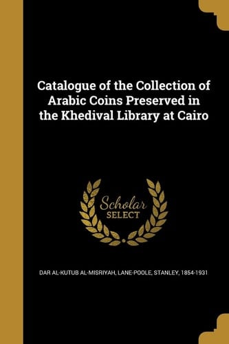 Catalogue of the Collection of Arabic Coins Preserved in the Khedival Library at Cairo