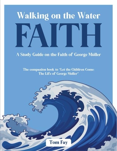 Walking on the Water Faith: A Study Guide on the Faith of George Müller (Unconditional Faith)