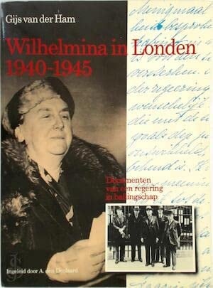 Wilhelmina in Londen 1940-1945: Documenten van een regering in ballingschap (Dutch Edition)