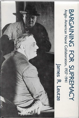 Bargaining for Supremacy: Anglo-American Naval Collaboration, 1937-1941