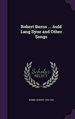 Robert Burns ... Auld Lang Syne and Other Songs