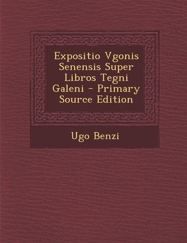 Expositio Vgonis Senensis Super Libros Tegni Galeni - Primary Source Edition