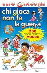 Chi gioca non fa la guerra. 200 giochi di tutto il mondo