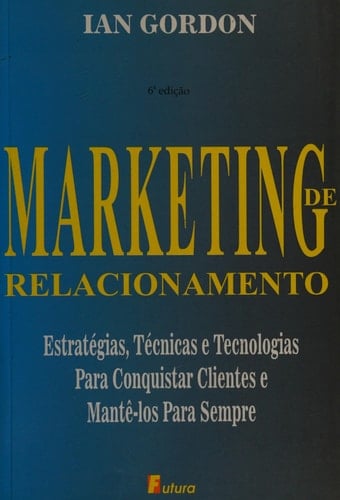 Marketing de relacionamento estratégias, técnicas e tecnologias para conquistar clientes e mantê-los para sempre