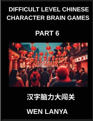Difficult Level Chinese Character Brain Games (Part 6)- Tough yet Fun Puzzles for All Ages Incorporating Multiple Choice Questions and Solutions to ... at HSK All Levels (Chinese Edition)