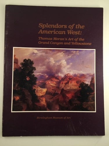 Splendors of the American West: Thomas Moran's Art of the Grand Canyon and Yellowstone: Paintings, Watercolors, Drawings, and Photographs from the Tho