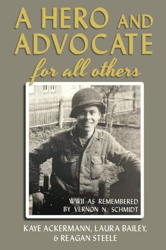 A Hero and Advocate for All Others WWII as Remembered by Vernon N. Schmidt