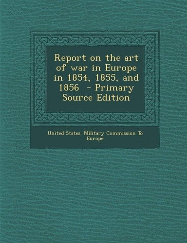 Report on the Art of War in Europe in 1854, 1855, and 1856 - Primary Source Edition