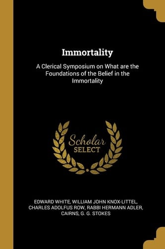 Immortality A Clerical Symposium on What Are the Foundations of the Belief in the Immortality