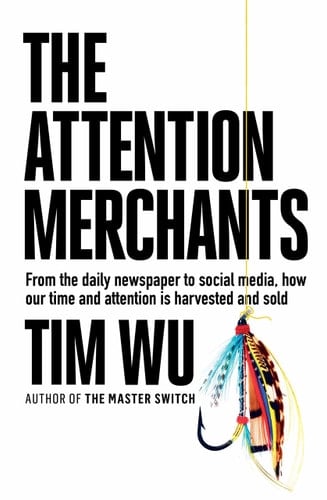 The Attention Merchants From the Daily Newspaper to Social Media, how Our Time and Attention is Harvested and Sold