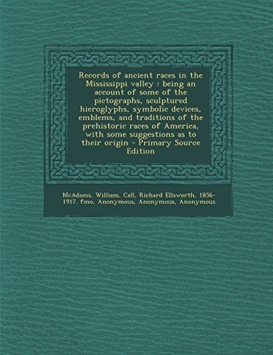 Records of Ancient Races in the Mississippi Valley An Being an Account of Some of the Pictographs, Sculptured Hieroglyphs, Symbolic Devices, Emblems