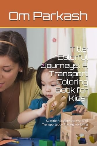 Title: "Colorful Journeys: A Transport Coloring Book for Kids": Subtitle: "Explore the World of Transportation Through Coloring Fun!"