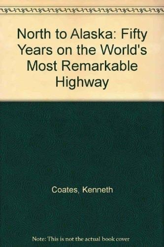 North to Alaska! Fifty Years on the World's Most Remarkable Highway