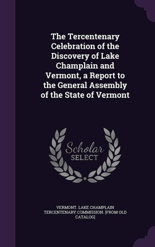 The Tercentenary Celebration of the Discovery of Lake Champlain and Vermont, a Report to the General Assembly of the State of Vermont