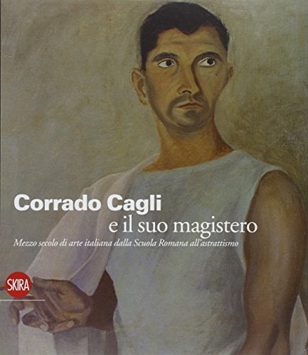 Corrado Cagli e il suo magistero mezzo secolo di arte italiana dalla scuola romana all'astrattismo