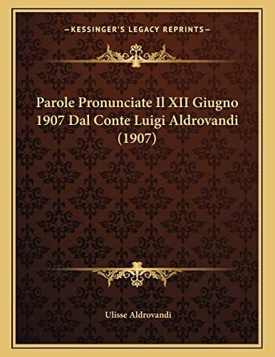 Parole Pronunciate Il XII Giugno 1907 Dal Conte Luigi Aldrovandi (1907) (Italian Edition)