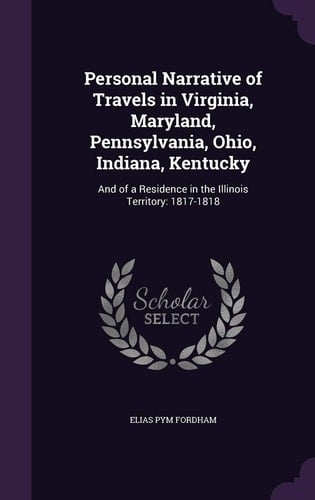 Personal Narrative of Travels in Virginia, Maryland, Pennsylvania, Ohio, Indiana, Kentucky And of a Residence in the Illinois Territory: 1817-1818