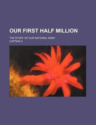 Our First Half Million; the Story of Our National Army