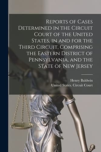 Reports of Cases Determined in the Circuit Court of the United States, in and for the Third Circuit, Comprising the Eastern District of Pennsylvania, and the State of New Jersey
