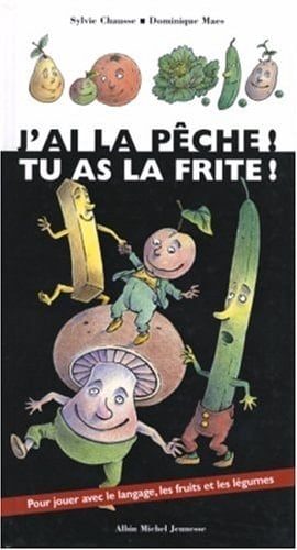 J'ai la pêche, tu as la frite ! pour jouer avec le langage, les fruits et les légumes