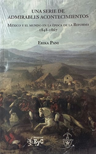 Una serie de admirables acontecimientos México y el mundo en la época de la Reforma, 1848-1867