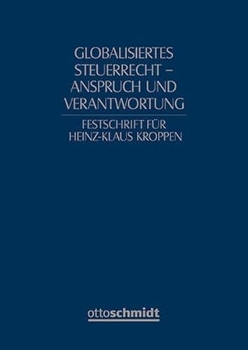 Globalisiertes Steuerrecht - Anspruch und Verantwortung Festschrift für Heinz-Klaus Kroppen zum 60. Geburtstag