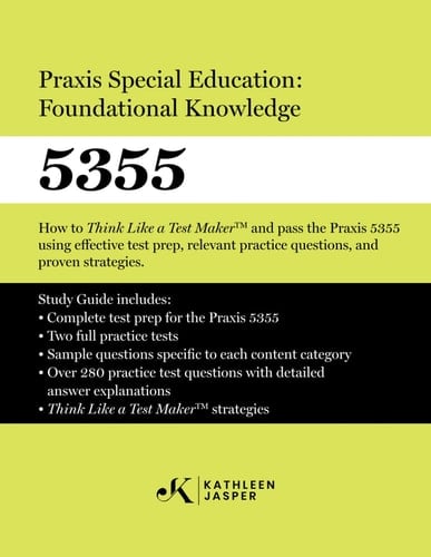 Praxis Special Education Foundational Knowledge (5355) : how to Think Like a Test MakerTM and Pass the Praxis 5355 Using Effective Test Prep, Relevant Practice Questions, and Proven Strategies