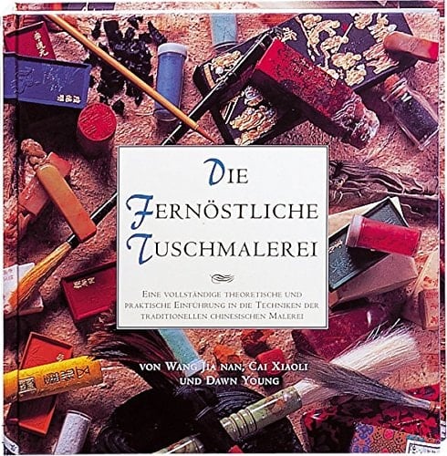 Die Fernöstliche Tuschmalerei eine vollständige theoretische und praktische Einführung in die Techniken der traditionellen chinesischen Malerei
