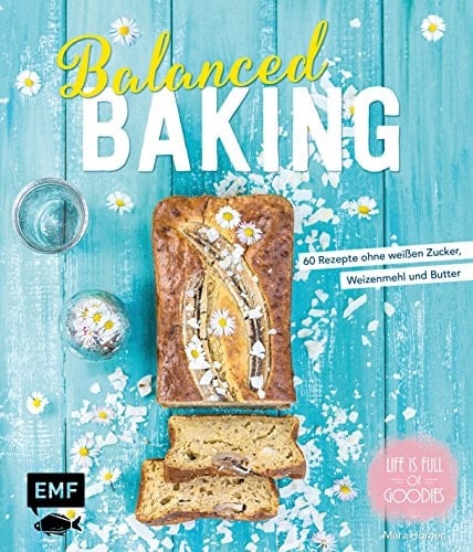 Balanced baking 60 Rezepte ohne weißen Zucker, Weizenmehl und Butter