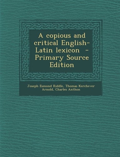 A Copious and Critical English-Latin Lexicon - Primary Source Edition