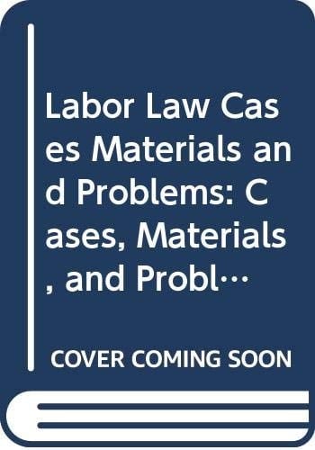 Labor Law Cases Materials and Problems: Cases, Materials, and Problems (Law School Casebook Series)