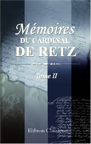 Mémoires du cardinal de Retz, contenant ce qui s'est passé de remarquable en France pendant les premieres années du regne de Louis XIV.