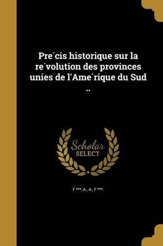 Pre Cis Historique Sur La Re Volution Des Provinces Unies de L'Ame Rique Du Sud ..