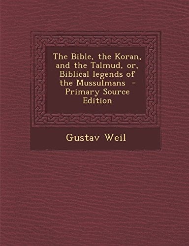 The Bible, the Koran, and the Talmud, Or, Biblical Legends of the Mussulmans - Primary Source Edition