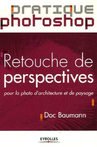 Les cours photo Eyrolles Retouche de perspectives pour la photo d'architecture et de paysage / Doc Baumann. Trad. et adaptation Danielle Lafarge. ...