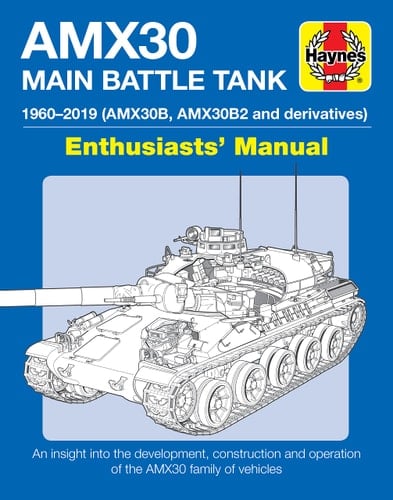 AMX30 Main Battle Tank Enthusiasts' Manual 1960-2019 (AMX30B, AMX30B2 and derivatives) * An insight into the development, construction and operation of the AMX30 family of vehicles