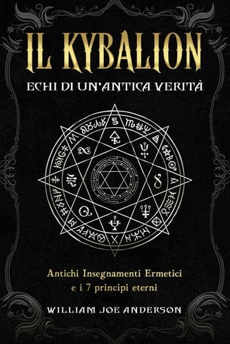 Il Kybalion - Echi di Un’Antica Verità: Una Guida Essenziale agli Antichi Insegnamenti Ermetici e all’ Alchimia Ermetica attraverso i 7 Principi Eterni (Italian Edition)