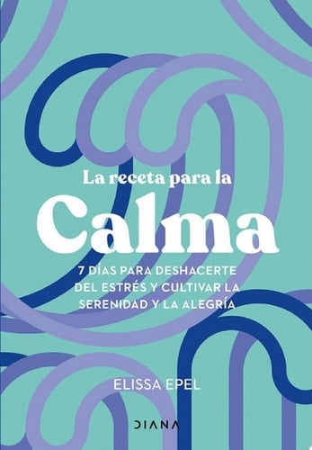 La receta para la calma (Edición mexicana) 7 días para deshacerte del estrés y cultivar la serenidad y la alegría