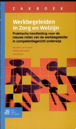 Zakboek Werkbegeleiden in Zorg en Welzijn Praktische Handleiding Voor de Nieuwe Rollen Van de Werkbegeleider in Competentiegericht Onderwijs