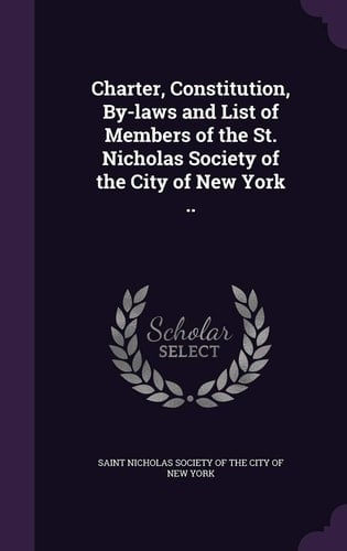 Charter, Constitution, By-Laws and List of Members of the St. Nicholas Society of the City of New York . .
