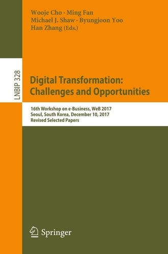 Digital Transformation: Challenges and Opportunities 16th Workshop on e-Business, WeB 2017, Seoul, South Korea, December 10, 2017, Revised Selected Papers