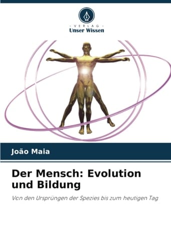 Der Mensch: Evolution und Bildung: Von den Ursprüngen der Spezies bis zum heutigen Tag (German Edition)