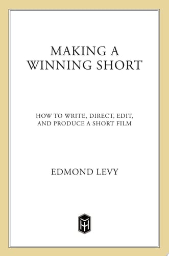 Making a Winning Short How to Write, Direct, Edit, and Produce a Short Film