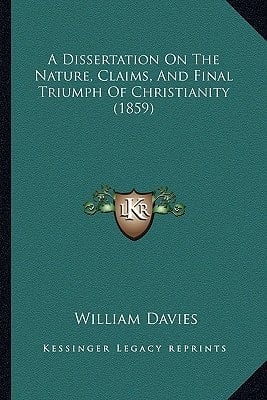 A Dissertation On The Nature, Claims, And Final Triumph Of Christianity (1859)