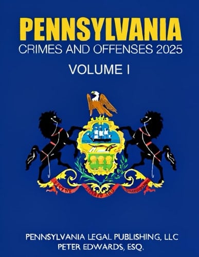 PENNSYLVANIA CRIMES AND OFFENSES 2025, VOLUME I: As Revised Through September15, 2025