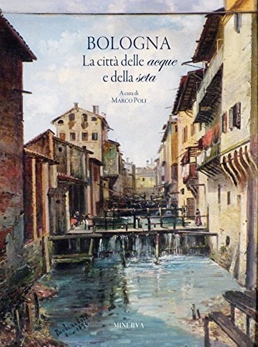 Bologna la città delle acque e della seta