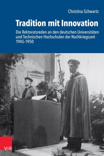 Schriftenreihe der Historischen Kommission bei der Bayerischen Akademie der Wissenschaften Die Rektoratsreden an den deutschen Universitäten und Technischen Hochschulen der Nachkriegszeit 1945–1950