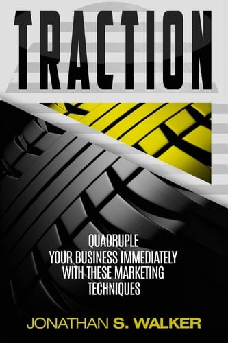 Traction - Business Plan and Business Strategy Quadruple Your Business Immediately With These Marketing Techniques