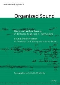 Organized sound Klang und Wahrnehmung in der Musik des 20. und 21. Jahrhunderts