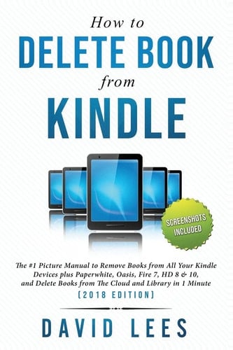 How to Delete Books from Kindle The #1 Picture Manual to Remove Books from All Your Kindle Devices, and Delete Books from the Cloud and Library in 1 Minute (2018 Edition)
